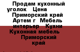 Продам кухонный уголок › Цена ­ 10 000 - Приморский край, Артем г. Мебель, интерьер » Кухни. Кухонная мебель   . Приморский край